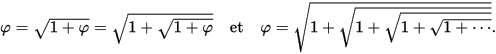 {\displaystyle \varphi ={\sqrt {1+\varphi }}={\sqrt {1+{\sqrt {1+\varphi }}}}\quad {\text{et}}\quad \varphi ={\sqrt {1+{\sqrt {1+{\sqrt {1+{\sqrt {1+\cdots }}}}}}}}.}