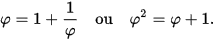 {\displaystyle \varphi =1+{\frac {1}{\varphi }}\quad {\text{ou}}\quad \varphi ^{2}=\varphi +1.}