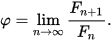 \varphi =\lim _{{n\to \infty }}{\frac  {F_{{n+1}}}{F_{n}}}.